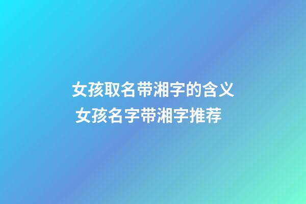 女孩取名带湘字的含义 女孩名字带湘字推荐